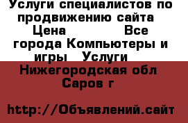 Услуги специалистов по продвижению сайта › Цена ­ 15 000 - Все города Компьютеры и игры » Услуги   . Нижегородская обл.,Саров г.